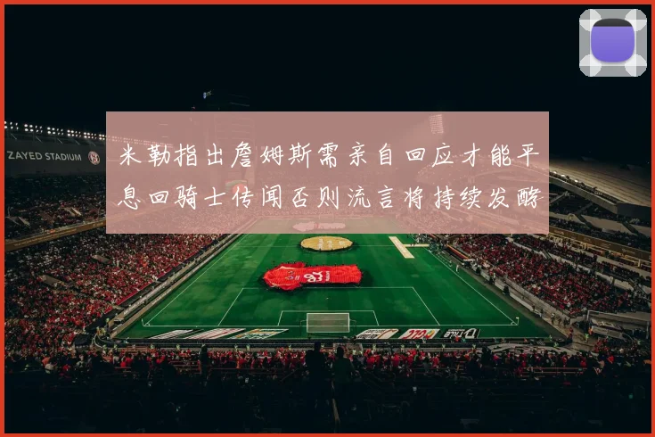 米勒指出詹姆斯需亲自回应才能平息回骑士传闻否则流言将持续发酵