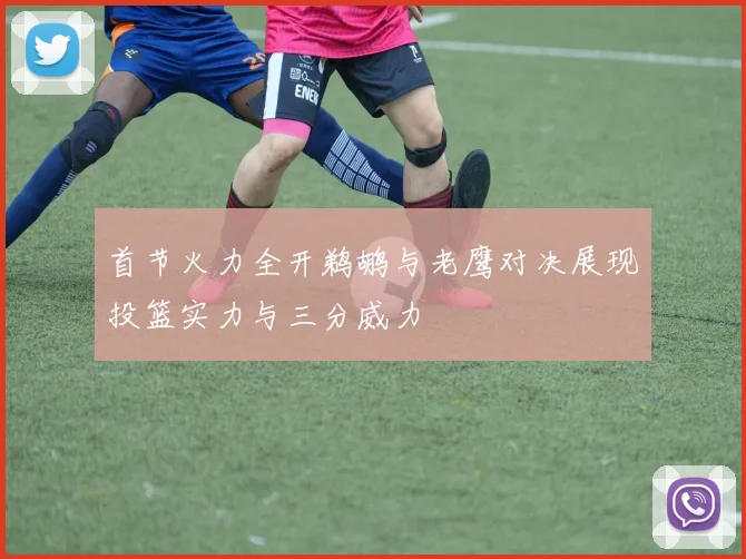 首节火力全开鹈鹕与老鹰对决展现投篮实力与三分威力