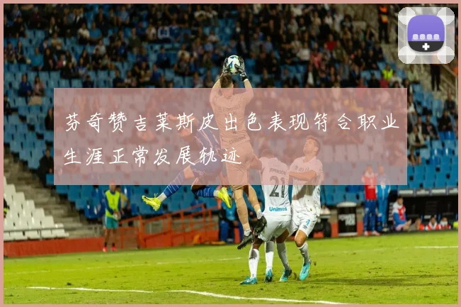 芬奇赞吉莱斯皮出色表现符合职业生涯正常发展轨迹