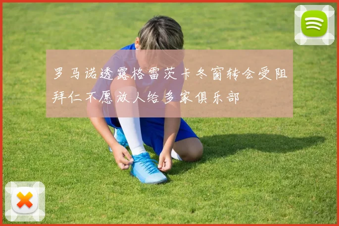 罗马诺透露格雷茨卡冬窗转会受阻拜仁不愿放人给多家俱乐部