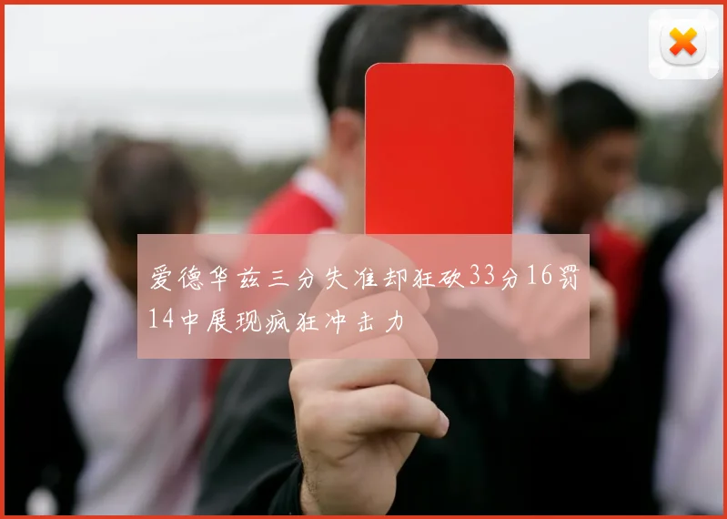 爱德华兹三分失准却狂砍33分16罚14中展现疯狂冲击力