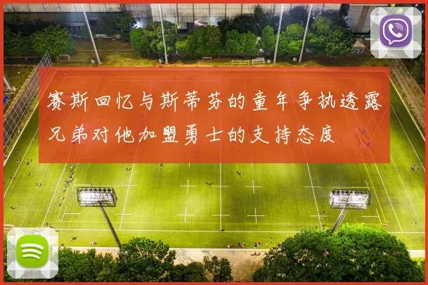 赛斯回忆与斯蒂芬的童年争执透露兄弟对他加盟勇士的支持态度