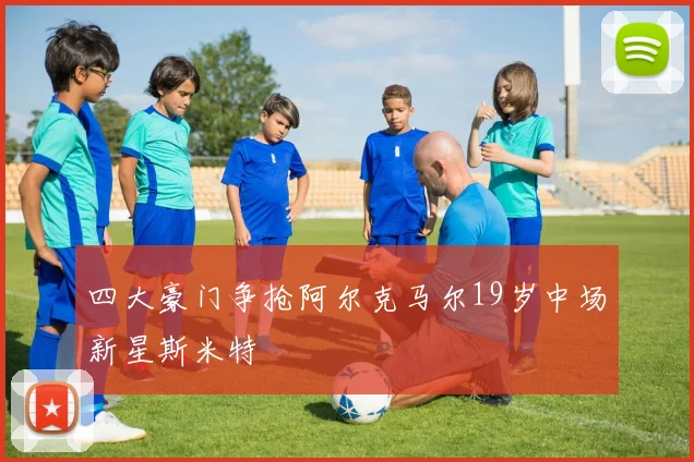 四大豪门争抢阿尔克马尔19岁中场新星斯米特