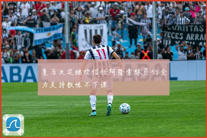皇马决定继续信任阿隆索球员们全力支持教练不下课