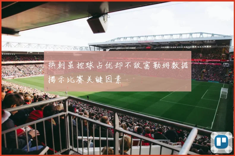 热刺虽控球占优却不敌富勒姆数据揭示比赛关键因素