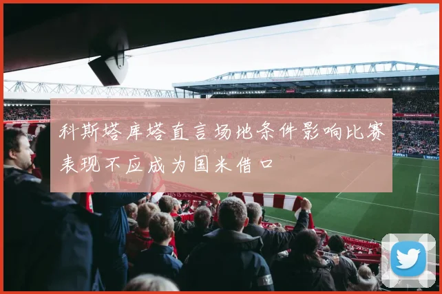 科斯塔库塔直言场地条件影响比赛表现不应成为国米借口