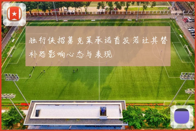 独行侠招募克莱承诺首发若让其替补恐影响心态与表现
