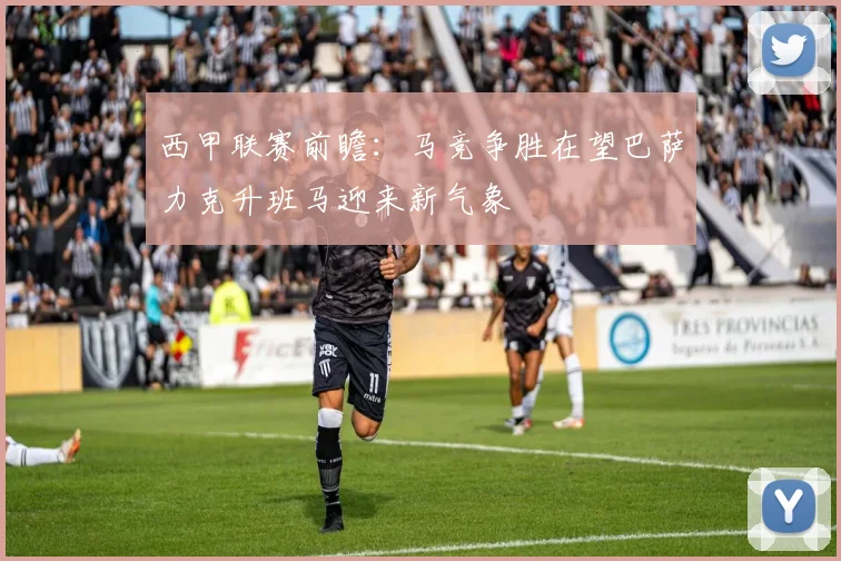 西甲联赛前瞻：马竞争胜在望巴萨力克升班马迎来新气象