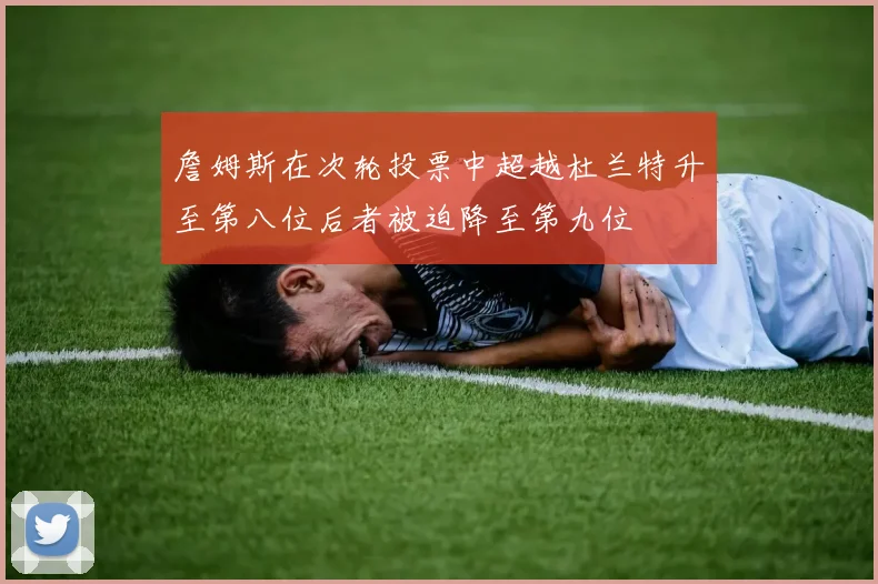 詹姆斯在次轮投票中超越杜兰特升至第八位后者被迫降至第九位