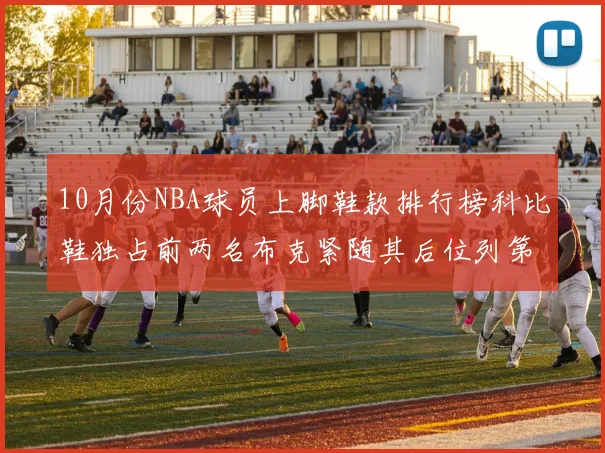 10月份NBA球员上脚鞋款排行榜科比鞋独占前两名布克紧随其后位列第四