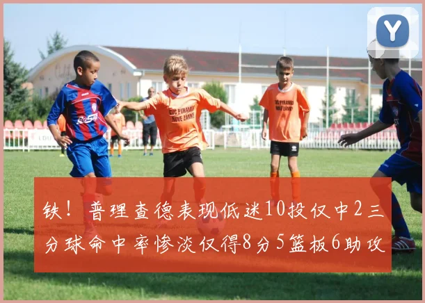 铁！普理查德表现低迷10投仅中2三分球命中率惨淡仅得8分5篮板6助攻