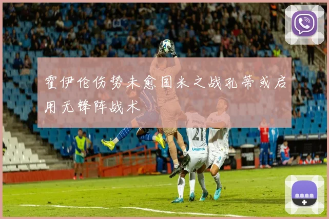霍伊伦伤势未愈国米之战孔蒂或启用无锋阵战术