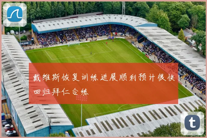 戴维斯恢复训练进展顺利预计很快回归拜仁合练