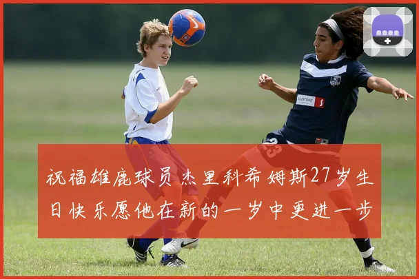 祝福雄鹿球员杰里科希姆斯27岁生日快乐愿他在新的一岁中更进一步