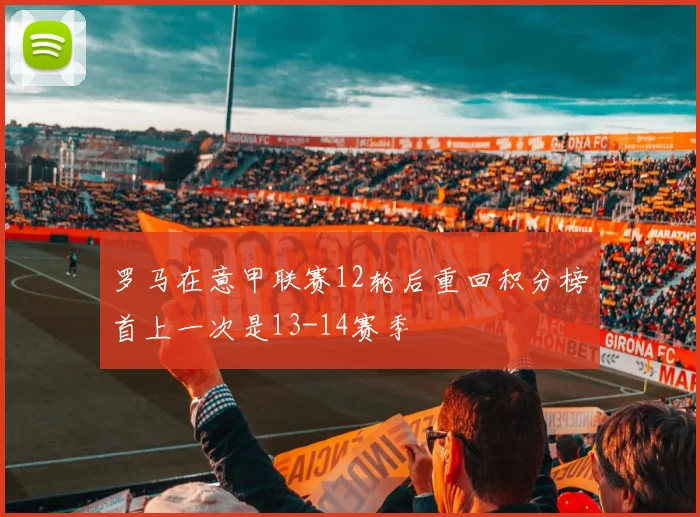 罗马在意甲联赛12轮后重回积分榜首上一次是13-14赛季